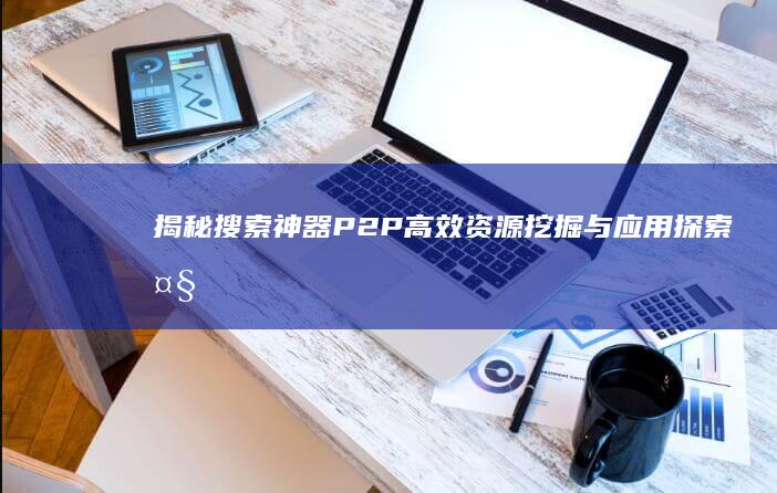 揭秘搜索神器P2P：高效资源挖掘与应用探索大全