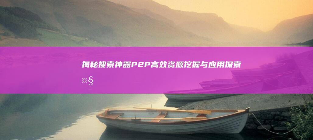 揭秘搜索神器P2P：高效资源挖掘与应用探索大全